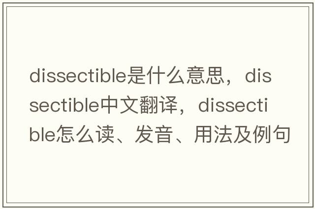 dissectible是什么意思，dissectible中文翻譯，dissectible怎么讀、發(fā)音、用法及例句