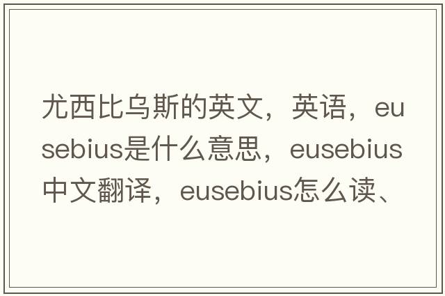 尤西比烏斯的英文，英語(yǔ)，Eusebius是什么意思，Eusebius中文翻譯，Eusebius怎么讀、發(fā)音、用法及例句