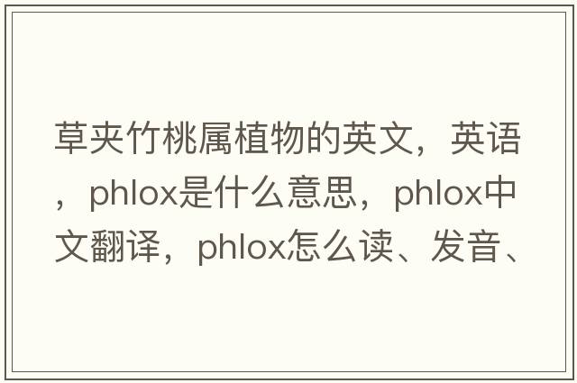 草夾竹桃屬植物的英文，英語(yǔ)，phlox是什么意思，phlox中文翻譯，phlox怎么讀、發(fā)音、用法及例句