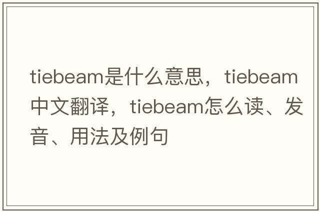 tiebeam是什么意思，tiebeam中文翻譯，tiebeam怎么讀、發(fā)音、用法及例句