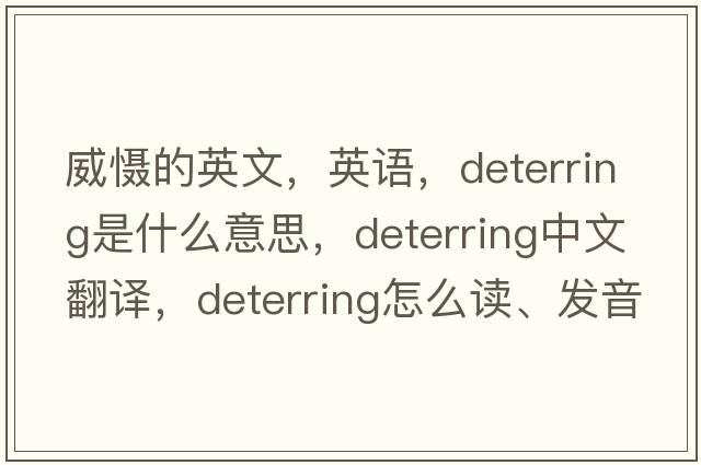 威懾的英文，英語(yǔ)，deterring是什么意思，deterring中文翻譯，deterring怎么讀、發(fā)音、用法及例句