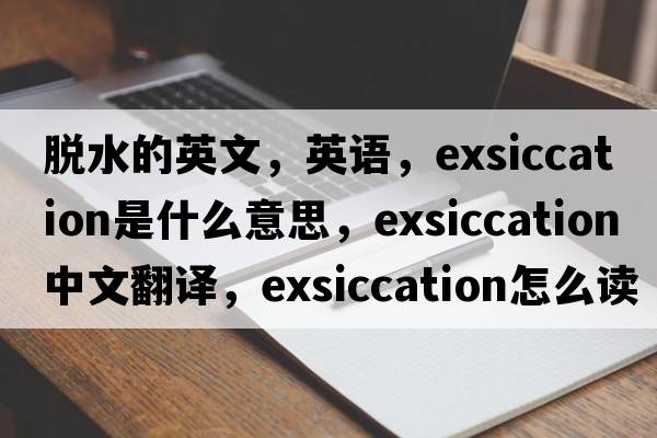 脫水的英文，英語(yǔ)，exsiccation是什么意思，exsiccation中文翻譯，exsiccation怎么讀、發(fā)音、用法及例句
