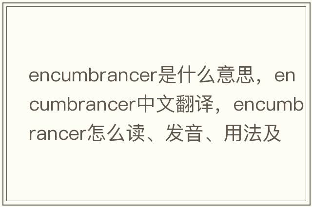 encumbrancer是什么意思，encumbrancer中文翻譯，encumbrancer怎么讀、發(fā)音、用法及例句