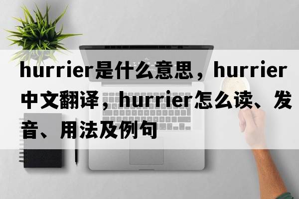hurrier是什么意思，hurrier中文翻譯，hurrier怎么讀、發(fā)音、用法及例句