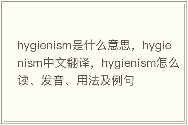 hygienism是什么意思，hygienism中文翻譯，hygienism怎么讀、發(fā)音、用法及例句
