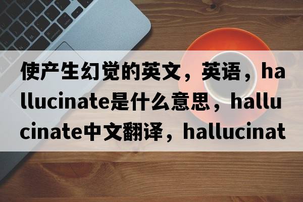使產(chǎn)生幻覺(jué)的英文，英語(yǔ)，hallucinate是什么意思，hallucinate中文翻譯，hallucinate怎么讀、發(fā)音、用法及例句
