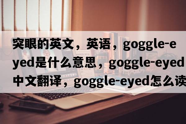 突眼的英文，英語(yǔ)，goggle-eyed是什么意思，goggle-eyed中文翻譯，goggle-eyed怎么讀、發(fā)音、用法及例句