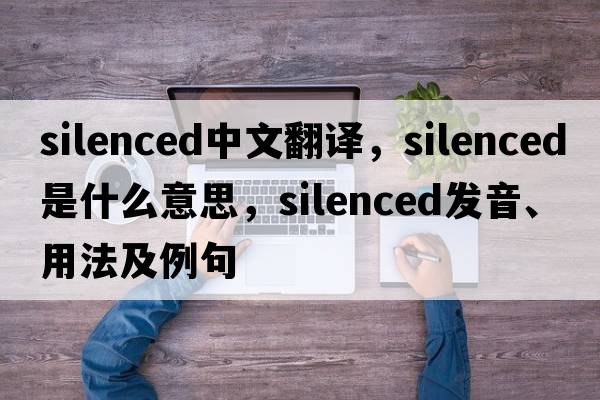 silenced中文翻譯，silenced是什么意思，silenced發(fā)音、用法及例句