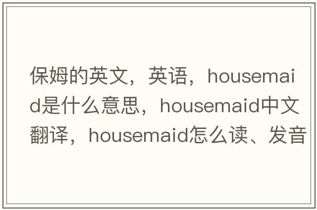保姆的英文，英語(yǔ)，housemaid是什么意思，housemaid中文翻譯，housemaid怎么讀、發(fā)音、用法及例句