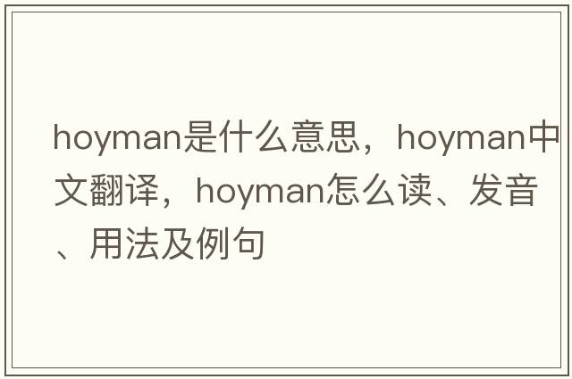 hoyman是什么意思，hoyman中文翻譯，hoyman怎么讀、發(fā)音、用法及例句
