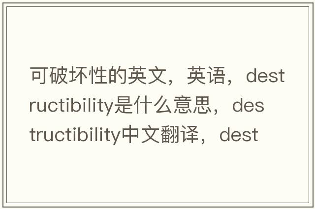 可破壞性的英文，英語(yǔ)，destructibility是什么意思，destructibility中文翻譯，destructibility怎么讀、發(fā)音、用法及例句