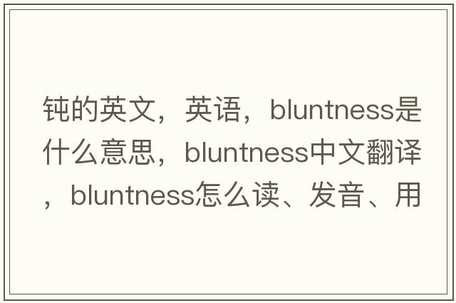 鈍的英文，英語(yǔ)，bluntness是什么意思，bluntness中文翻譯，bluntness怎么讀、發(fā)音、用法及例句