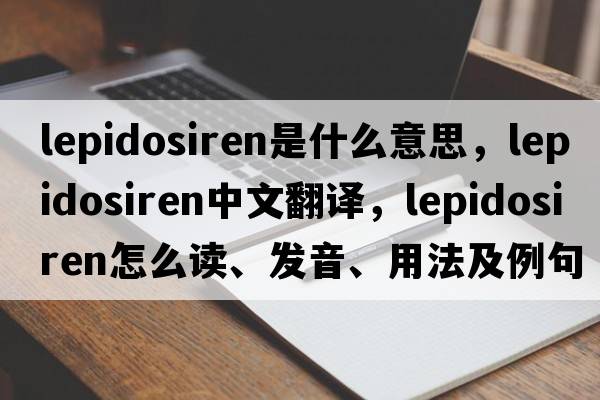 lepidosiren是什么意思，lepidosiren中文翻譯，lepidosiren怎么讀、發(fā)音、用法及例句