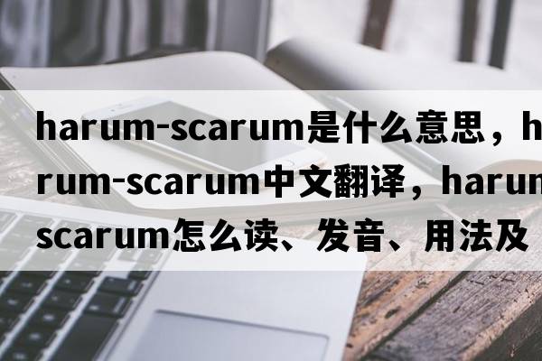 harum-scarum是什么意思，harum-scarum中文翻譯，harum-scarum怎么讀、發(fā)音、用法及例句