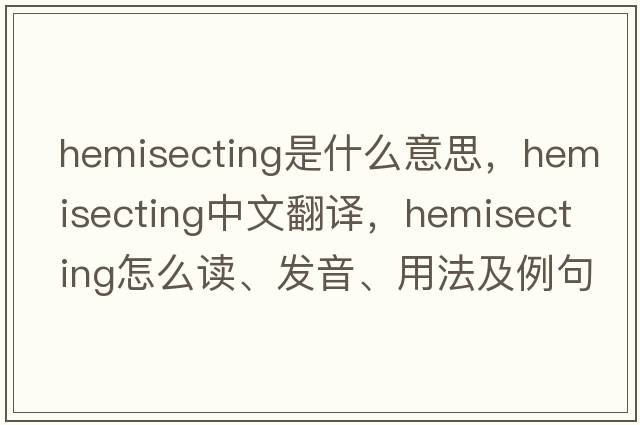 hemisecting是什么意思，hemisecting中文翻譯，hemisecting怎么讀、發(fā)音、用法及例句