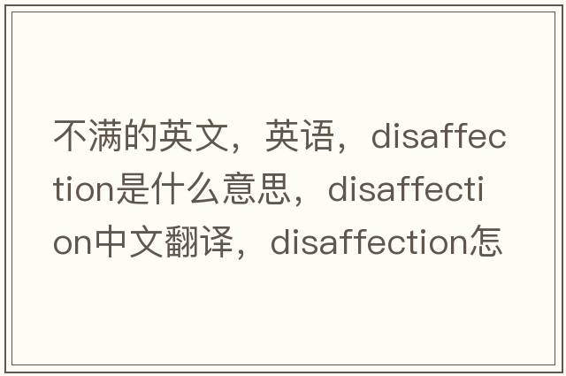 不滿(mǎn)的英文，英語(yǔ)，disaffection是什么意思，disaffection中文翻譯，disaffection怎么讀、發(fā)音、用法及例句