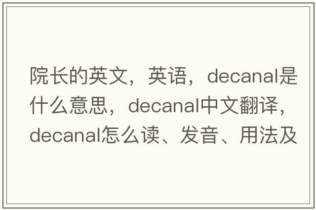 院長(cháng)的英文，英語(yǔ)，decanal是什么意思，decanal中文翻譯，decanal怎么讀、發(fā)音、用法及例句