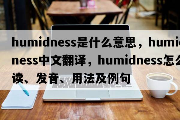 humidness是什么意思，humidness中文翻譯，humidness怎么讀、發(fā)音、用法及例句