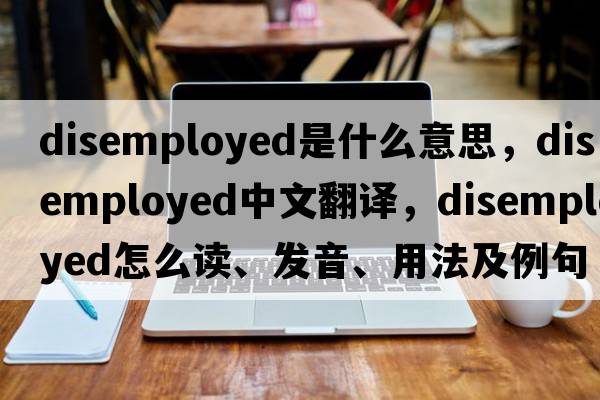 disemployed是什么意思，disemployed中文翻譯，disemployed怎么讀、發(fā)音、用法及例句
