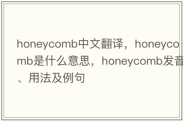 honeycomb中文翻譯，honeycomb是什么意思，honeycomb發(fā)音、用法及例句