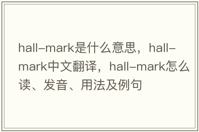 hall-mark是什么意思，hall-mark中文翻譯，hall-mark怎么讀、發(fā)音、用法及例句