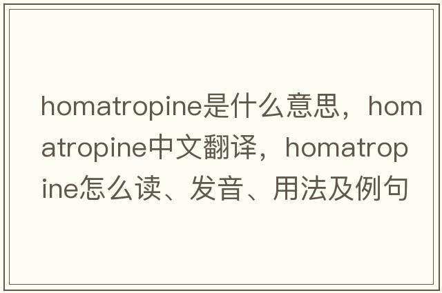 homatropine是什么意思，homatropine中文翻譯，homatropine怎么讀、發(fā)音、用法及例句