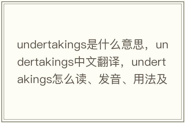 undertakings是什么意思，undertakings中文翻譯，undertakings怎么讀、發(fā)音、用法及例句