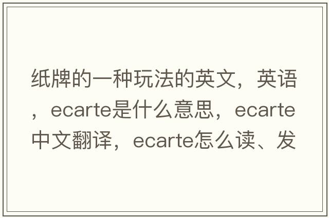 紙牌的一種玩法的英文，英語(yǔ)，ecarte是什么意思，ecarte中文翻譯，ecarte怎么讀、發(fā)音、用法及例句