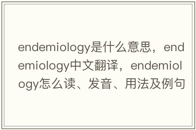 endemiology是什么意思，endemiology中文翻譯，endemiology怎么讀、發(fā)音、用法及例句