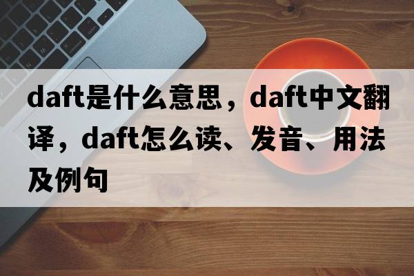 daft是什么意思，daft中文翻譯，daft怎么讀、發(fā)音、用法及例句