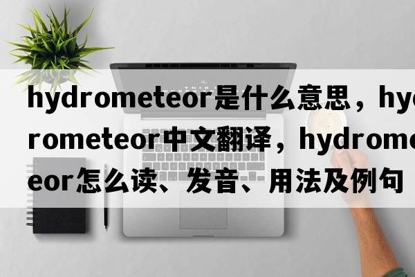hydrometeor是什么意思，hydrometeor中文翻譯，hydrometeor怎么讀、發(fā)音、用法及例句