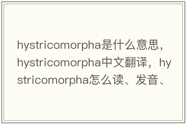 Hystricomorpha是什么意思，Hystricomorpha中文翻譯，Hystricomorpha怎么讀、發(fā)音、用法及例句