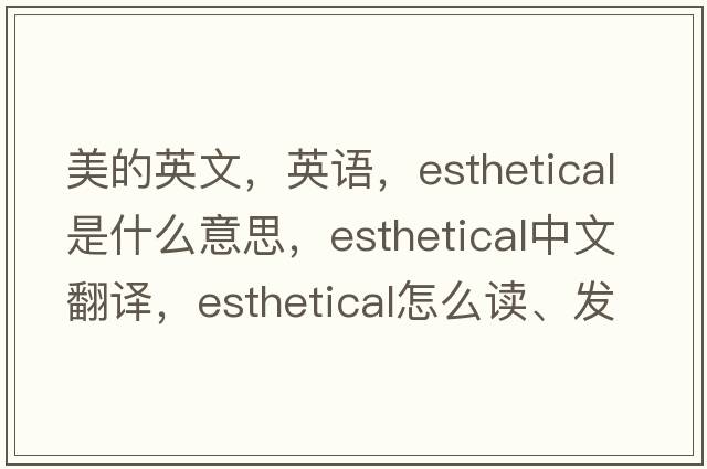 美的英文，英語(yǔ)，esthetical是什么意思，esthetical中文翻譯，esthetical怎么讀、發(fā)音、用法及例句