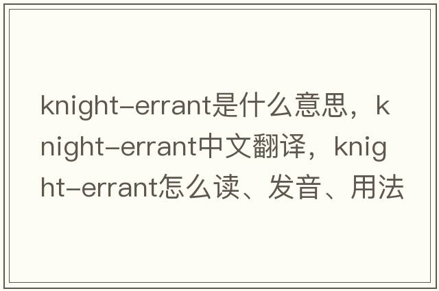 knight-errant是什么意思，knight-errant中文翻譯，knight-errant怎么讀、發(fā)音、用法及例句