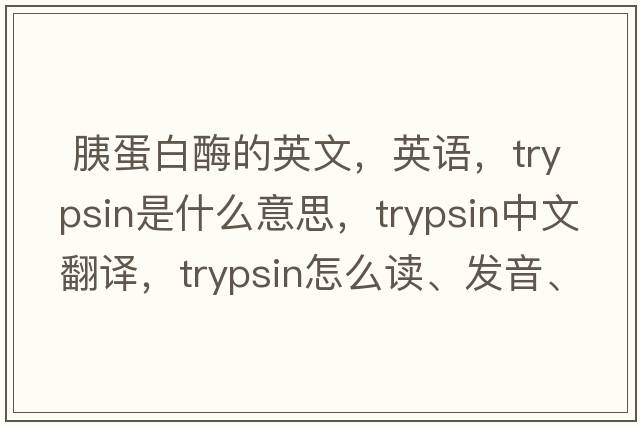  胰蛋白酶的英文，英語(yǔ)，trypsin是什么意思，trypsin中文翻譯，trypsin怎么讀、發(fā)音、用法及例句