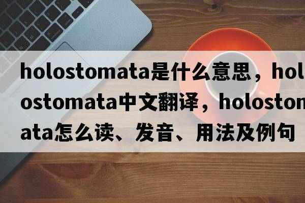 Holostomata是什么意思，Holostomata中文翻譯，Holostomata怎么讀、發(fā)音、用法及例句