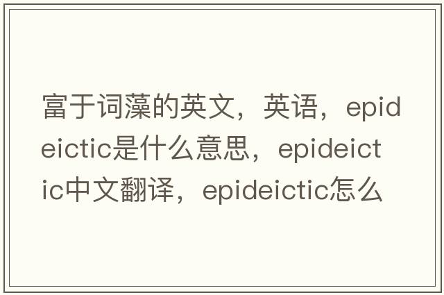 富于詞藻的英文，英語(yǔ)，epideictic是什么意思，epideictic中文翻譯，epideictic怎么讀、發(fā)音、用法及例句