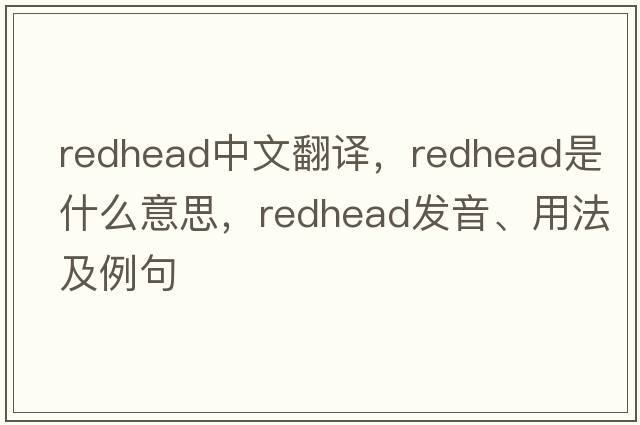 redhead中文翻譯，redhead是什么意思，redhead發(fā)音、用法及例句