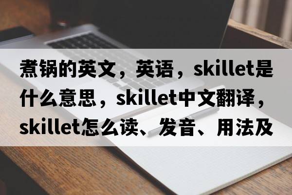 煮鍋的英文，英語(yǔ)，skillet是什么意思，skillet中文翻譯，skillet怎么讀、發(fā)音、用法及例句