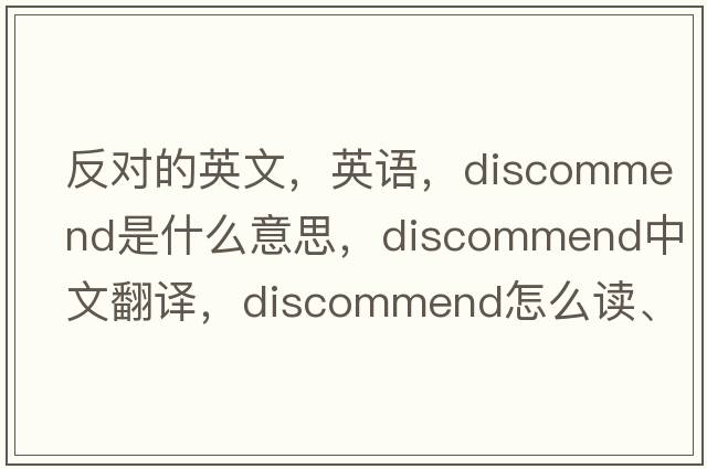 反對的英文，英語(yǔ)，discommend是什么意思，discommend中文翻譯，discommend怎么讀、發(fā)音、用法及例句