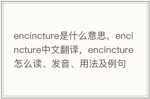 encincture是什么意思，encincture中文翻譯，encincture怎么讀、發(fā)音、用法及例句