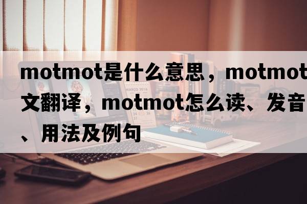 motmot是什么意思，motmot中文翻譯，motmot怎么讀、發(fā)音、用法及例句