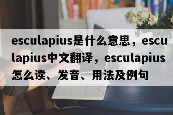 Esculapius是什么意思，Esculapius中文翻譯，Esculapius怎么讀、發(fā)音、用法及例句