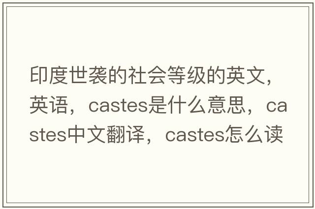 印度世襲的社會(huì )等級的英文，英語(yǔ)，castes是什么意思，castes中文翻譯，castes怎么讀、發(fā)音、用法及例句