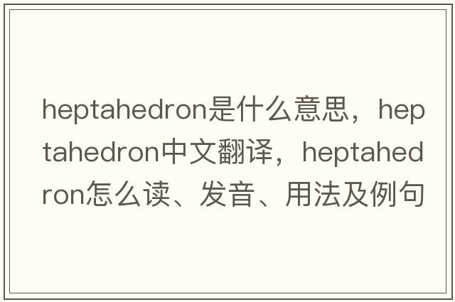 heptahedron是什么意思，heptahedron中文翻譯，heptahedron怎么讀、發(fā)音、用法及例句
