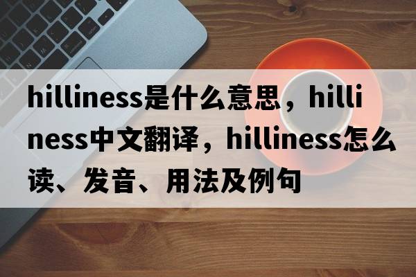 hilliness是什么意思，hilliness中文翻譯，hilliness怎么讀、發(fā)音、用法及例句