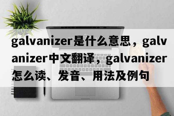 galvanizer是什么意思，galvanizer中文翻譯，galvanizer怎么讀、發(fā)音、用法及例句