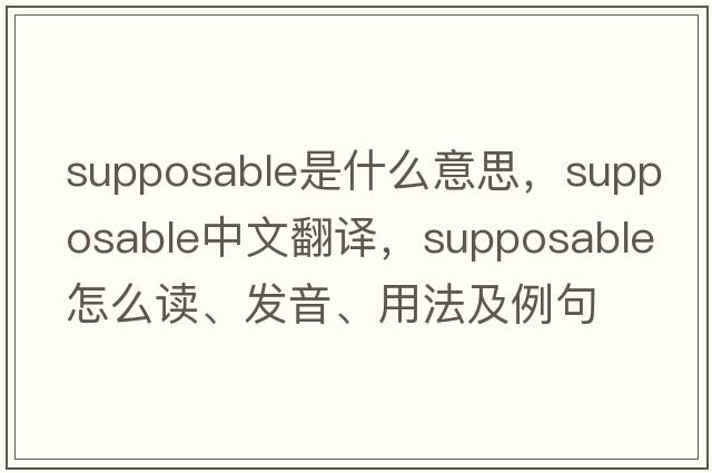 supposable是什么意思，supposable中文翻譯，supposable怎么讀、發(fā)音、用法及例句