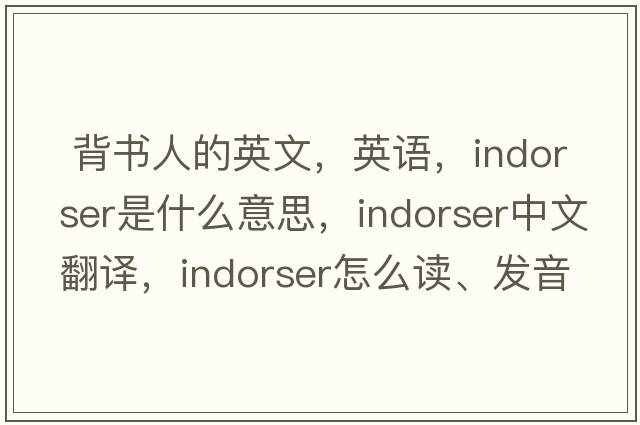  背書(shū)人的英文，英語(yǔ)，indorser是什么意思，indorser中文翻譯，indorser怎么讀、發(fā)音、用法及例句