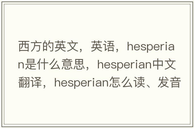 西方的英文，英語(yǔ)，Hesperian是什么意思，Hesperian中文翻譯，Hesperian怎么讀、發(fā)音、用法及例句